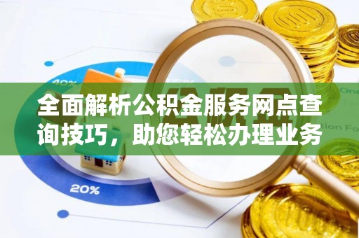 哈密全面解析公积金服务网点查询技巧，助您轻松办理业务