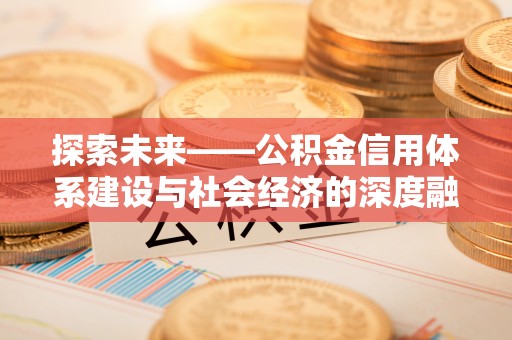 哈密探索未来——公积金信用体系建设与社会经济的深度融合