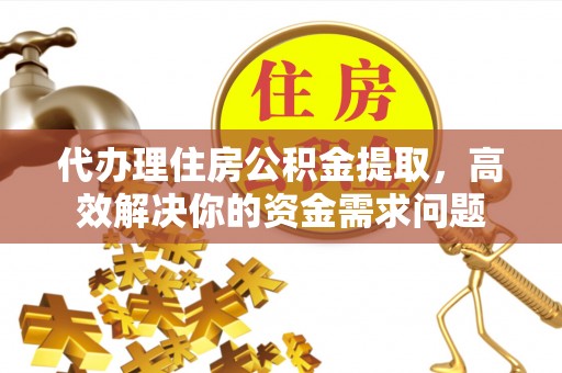 哈密代办理住房公积金提取，高效解决你的资金需求问题