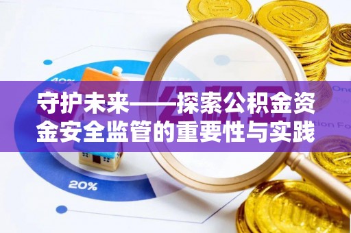 哈密守护未来——探索公积金资金安全监管的重要性与实践路径