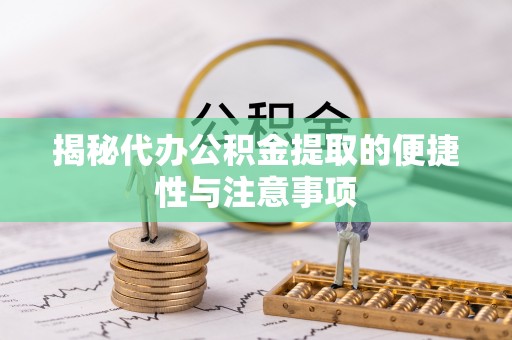 哈密揭秘代办公积金提取的便捷性与注意事项