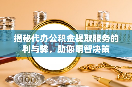 哈密揭秘代办公积金提取服务的利与弊，助您明智决策