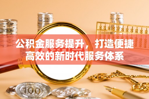 哈密公积金服务提升，打造便捷高效的新时代服务体系