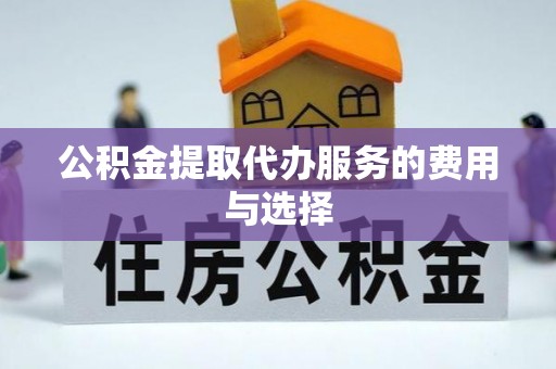 哈密公积金提取代办服务的费用与选择