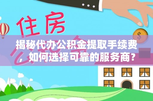 哈密揭秘代办公积金提取手续费，如何选择可靠的服务商？