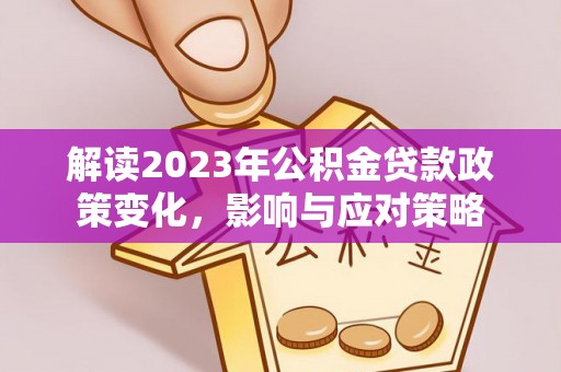 哈密解读2023年公积金贷款政策变化，影响与应对策略
