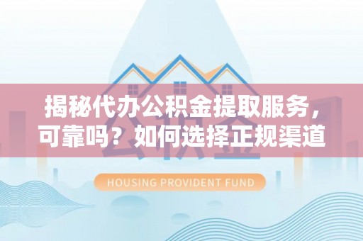 哈密揭秘代办公积金提取服务，可靠吗？如何选择正规渠道？