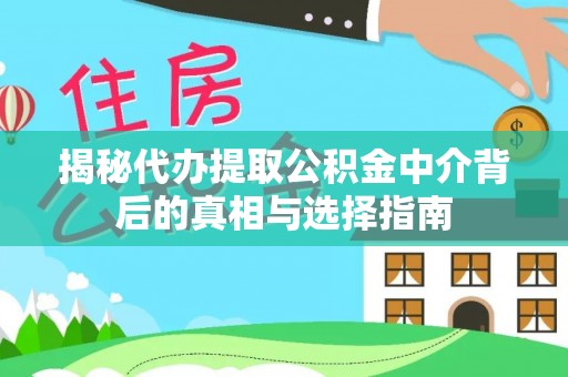 哈密揭秘代办提取公积金中介背后的真相与选择指南