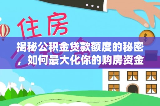 哈密揭秘公积金贷款额度的秘密，如何最大化你的购房资金
