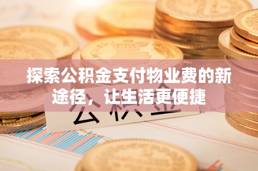 哈密探索公积金支付物业费的新途径，让生活更便捷