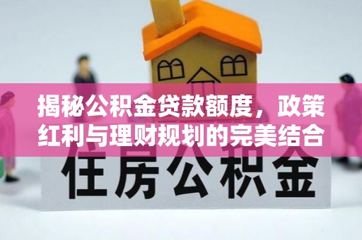 哈密揭秘公积金贷款额度，政策红利与理财规划的完美结合