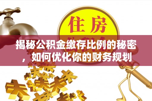 哈密揭秘公积金缴存比例的秘密，如何优化你的财务规划