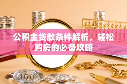 哈密公积金贷款条件解析，轻松购房的必备攻略