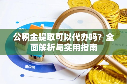 哈密公积金提取可以代办吗？全面解析与实用指南