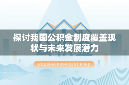 哈密探讨我国公积金制度覆盖现状与未来发展潜力
