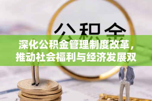 哈密深化公积金管理制度改革，推动社会福利与经济发展双轨并行