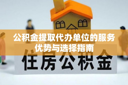 哈密公积金提取代办单位的服务优势与选择指南