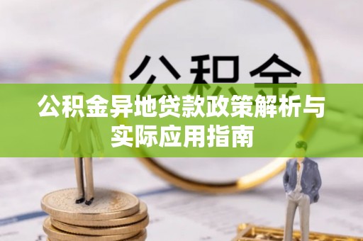 哈密公积金异地贷款政策解析与实际应用指南