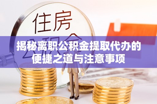 哈密揭秘离职公积金提取代办的便捷之道与注意事项