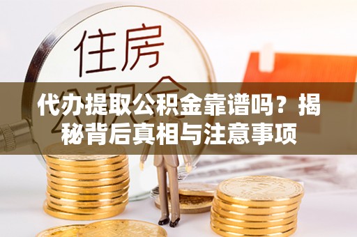 哈密代办提取公积金靠谱吗？揭秘背后真相与注意事项
