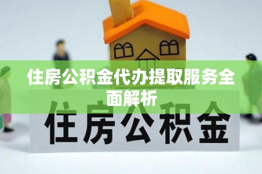 哈密住房公积金代办提取服务全面解析