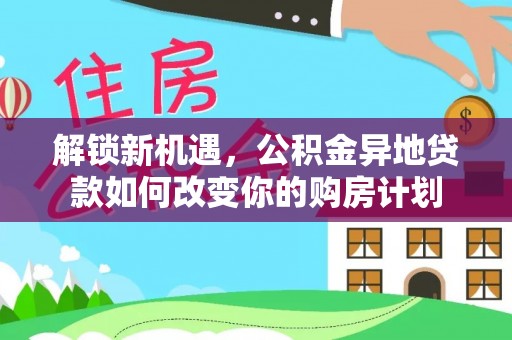 哈密解锁新机遇，公积金异地贷款如何改变你的购房计划