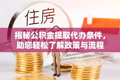 哈密揭秘公积金提取代办条件，助您轻松了解政策与流程