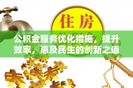 哈密公积金服务优化措施，提升效率，惠及民生的创新之道