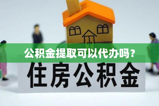 哈密公积金提取可以代办吗？