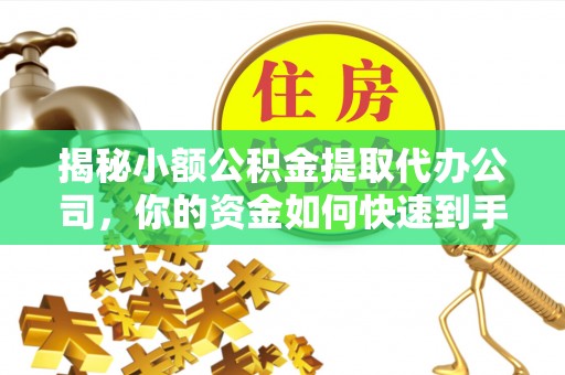 哈密揭秘小额公积金提取代办公司，你的资金如何快速到手？