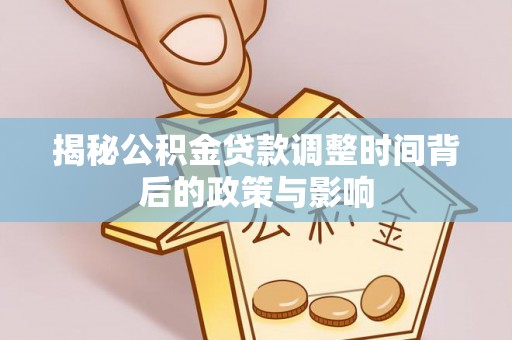 哈密揭秘公积金贷款调整时间背后的政策与影响
