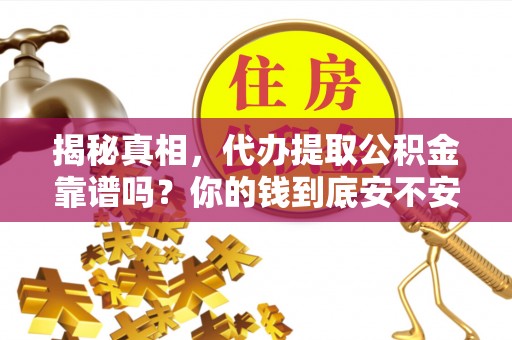 哈密揭秘真相，代办提取公积金靠谱吗？你的钱到底安不安全
