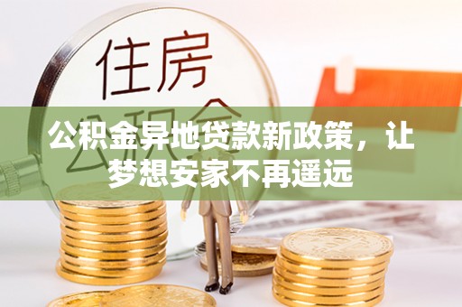 哈密公积金异地贷款新政策，让梦想安家不再遥远