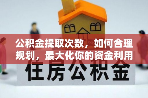 哈密公积金提取次数，如何合理规划，最大化你的资金利用