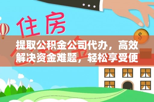 哈密提取公积金公司代办，高效解决资金难题，轻松享受便捷服务