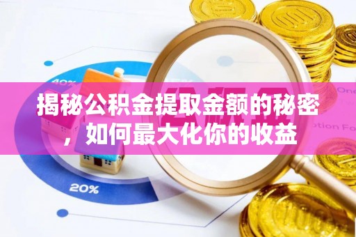 哈密揭秘公积金提取金额的秘密，如何最大化你的收益