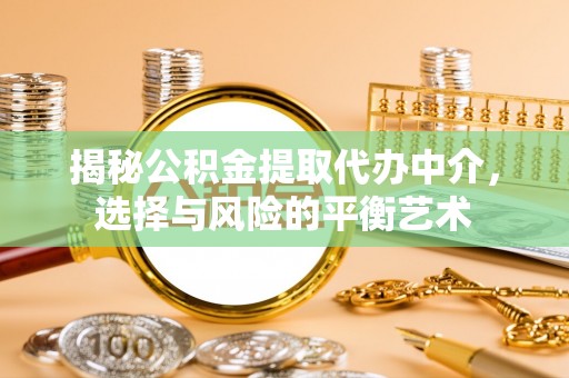 哈密揭秘公积金提取代办中介，选择与风险的平衡艺术