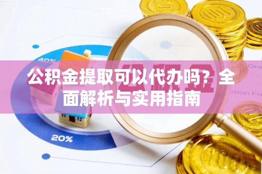 哈密公积金提取可以代办吗？全面解析与实用指南
