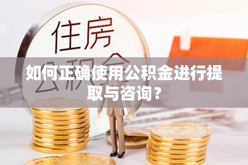 哈密如何正确使用公积金进行提取与咨询？