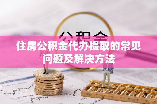 哈密住房公积金代办提取的常见问题及解决方法