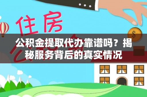 哈密公积金提取代办靠谱吗？揭秘服务背后的真实情况