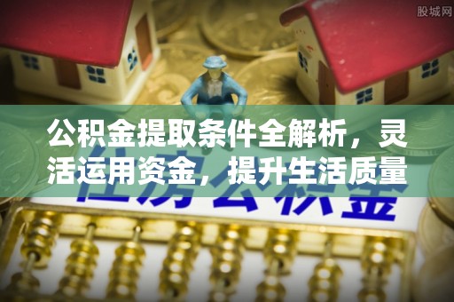 哈密公积金提取条件全解析，灵活运用资金，提升生活质量