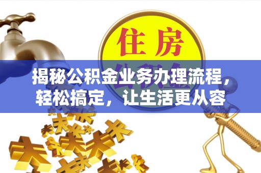 哈密揭秘公积金业务办理流程，轻松搞定，让生活更从容