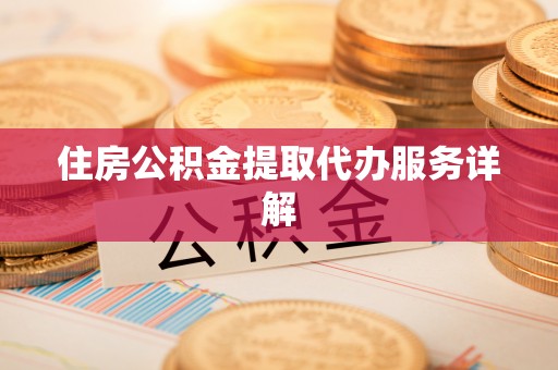哈密住房公积金提取代办服务详解