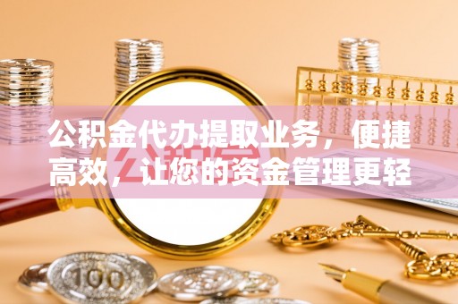 哈密公积金代办提取业务，便捷高效，让您的资金管理更轻松