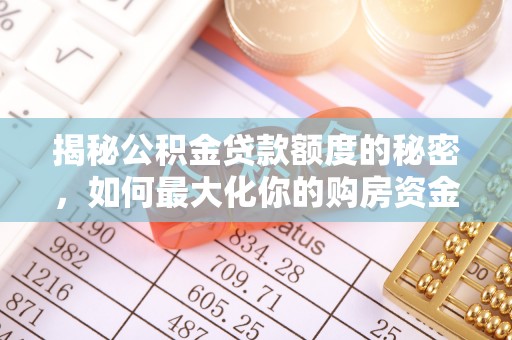 哈密揭秘公积金贷款额度的秘密，如何最大化你的购房资金