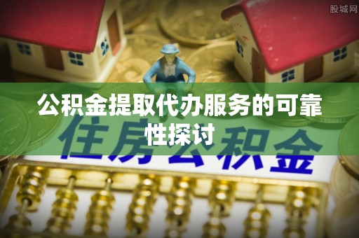 哈密公积金提取代办服务的可靠性探讨