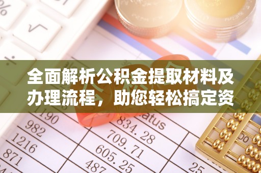 哈密全面解析公积金提取材料及办理流程，助您轻松搞定资金提取