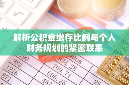 哈密解析公积金缴存比例与个人财务规划的紧密联系
