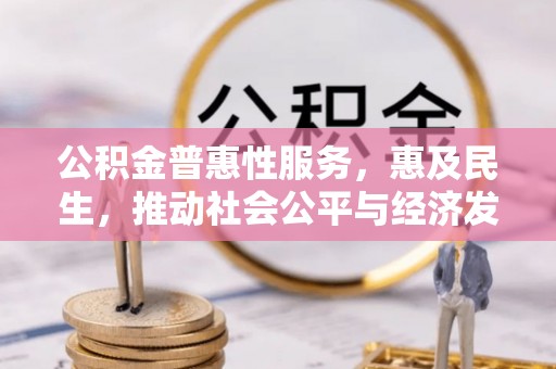哈密公积金普惠性服务，惠及民生，推动社会公平与经济发展的基石